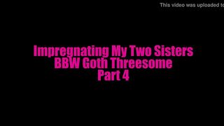 Impregnating My Two Sisters - Bbw Goth Threesome - Part 4