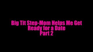 Big Tit Step-Mom Helps Me Get Ready For Date Pt2