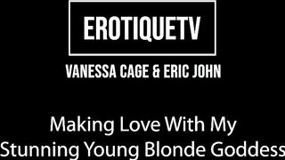 Erotique Entertainment - Vanessa Cage & Eric John Making Love With My Stunning Young Blonde Goddess