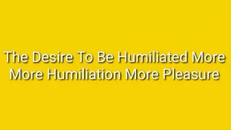 The Desire To Be Humiliated More: More Humiliation More Pleasure